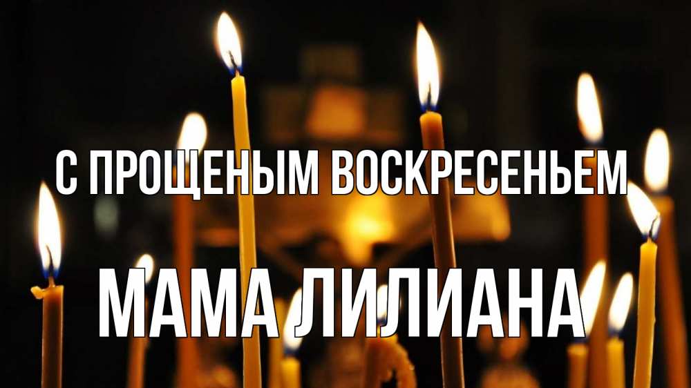Открытка на каждый день с именем, Мама-Лилиана С прощеным воскресеньем свечи Прикольная открытка с пожеланием онлайн скачать бесплатно 
