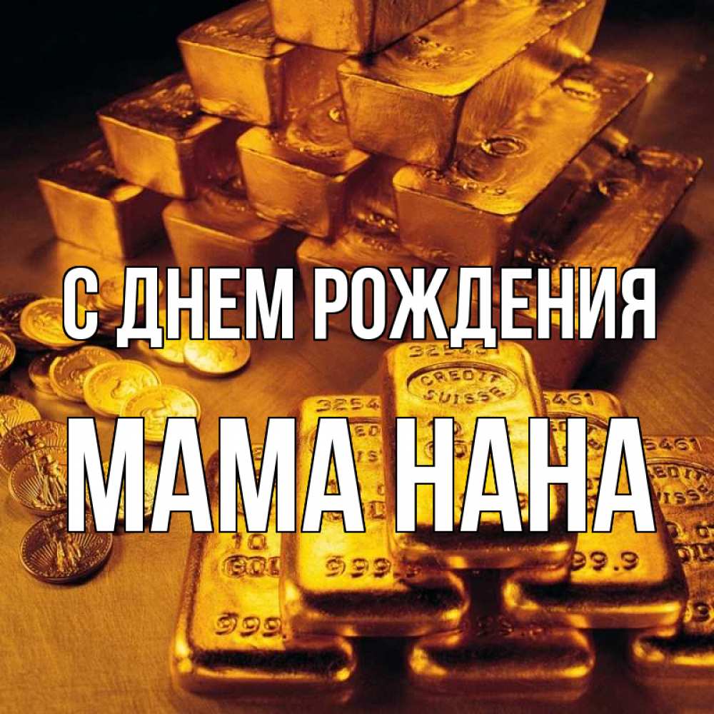 Открытка на каждый день с именем, Мама-Нана С днем рождения со слитками золота и золотыми монетами Прикольная открытка с пожеланием онлайн скачать бесплатно 