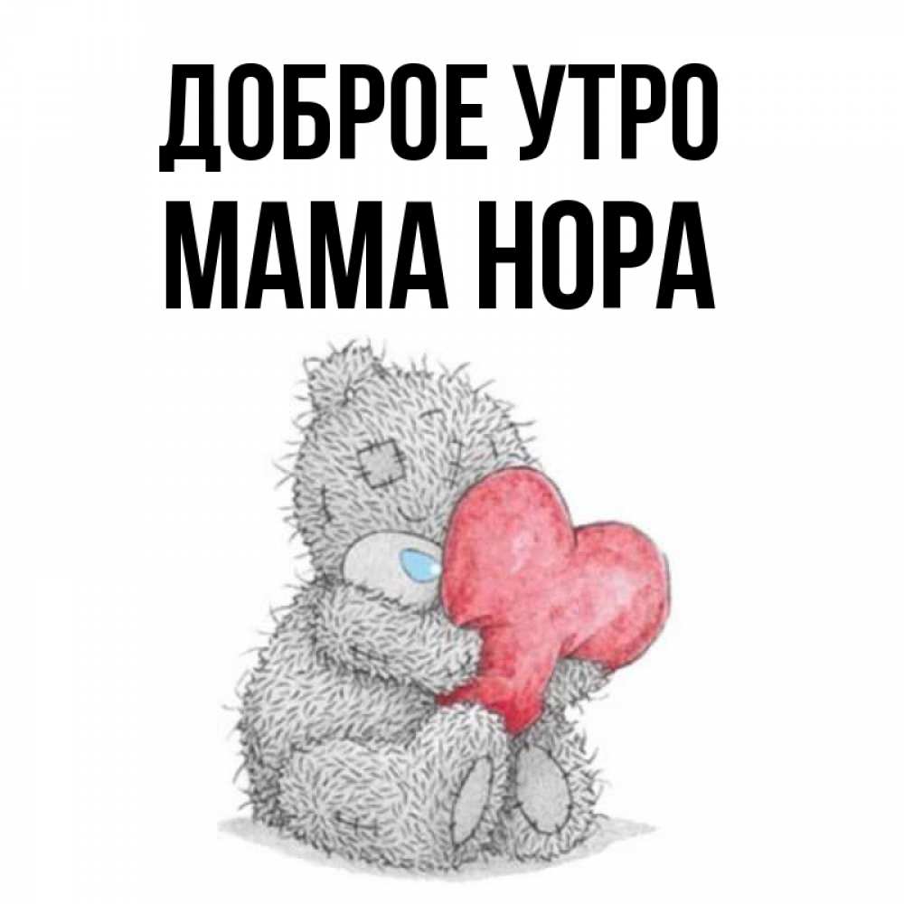 Открытка на каждый день с именем, Мама-Нора Доброе утро плюшевые игрушки Прикольная открытка с пожеланием онлайн скачать бесплатно 