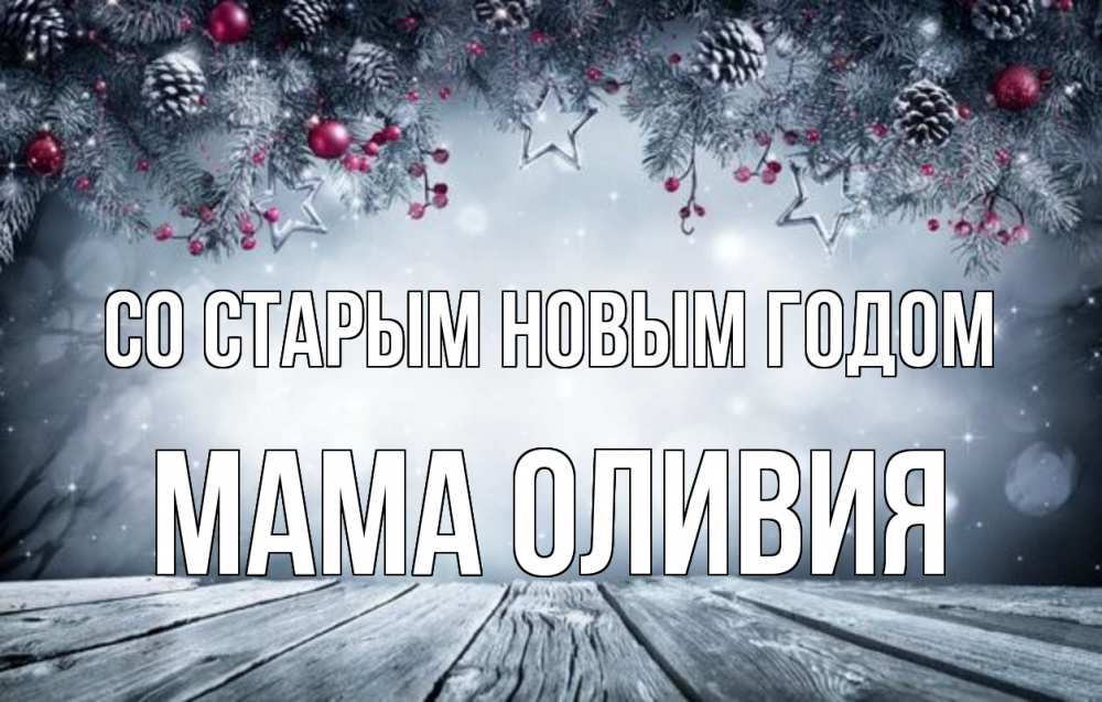 Открытка на каждый день с именем, Мама-Оливия Со старым новым годом старый новый год Прикольная открытка с пожеланием онлайн скачать бесплатно 