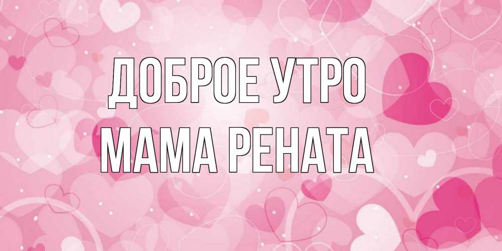 Открытка на каждый день с именем, Мама-Рената Доброе утро хорошее настроение утром Прикольная открытка с пожеланием онлайн скачать бесплатно 