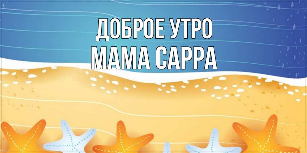 Открытка на каждый день с именем, Мама-Сарра Доброе утро красивая морская тема Прикольная открытка с пожеланием онлайн скачать бесплатно 