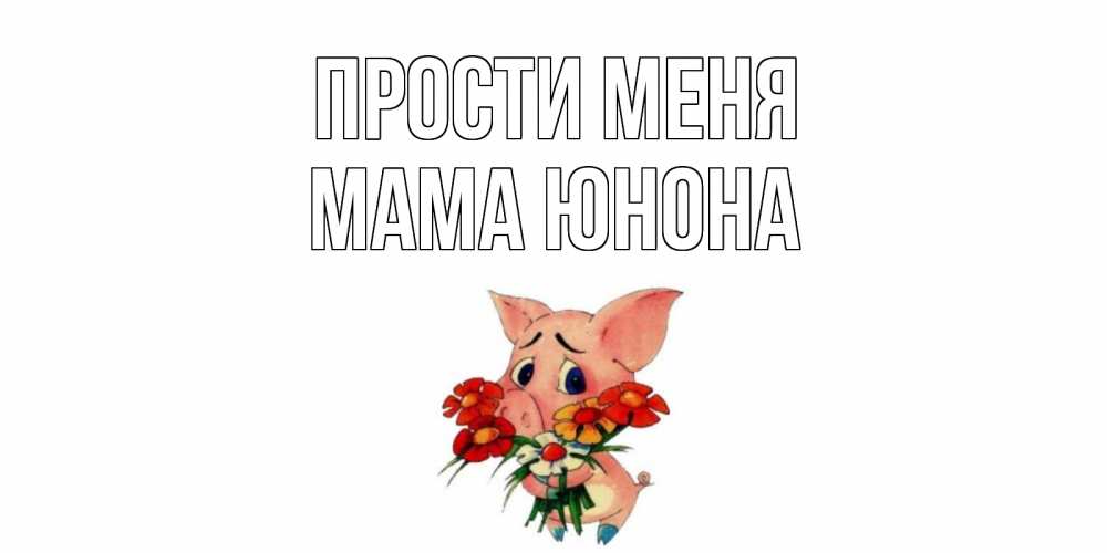 Открытка на каждый день с именем, Мама-Юнона Прости меня открытка с поросей которая просит прощения Прикольная открытка с пожеланием онлайн скачать бесплатно 