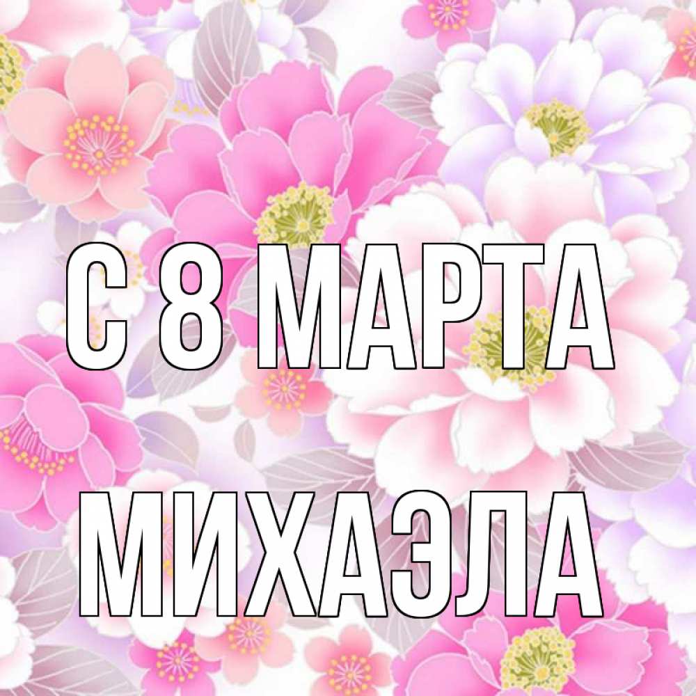 Открытка на каждый день с именем, Михаэла С 8 МАРТА для женщин Прикольная открытка с пожеланием онлайн скачать бесплатно 