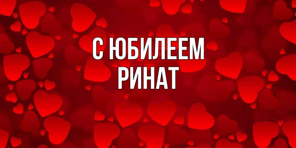Открытка на каждый день с именем, Ринат С юбилеем прекрасные сердечки на открытке с красным фоном Прикольная открытка с пожеланием онлайн скачать бесплатно 