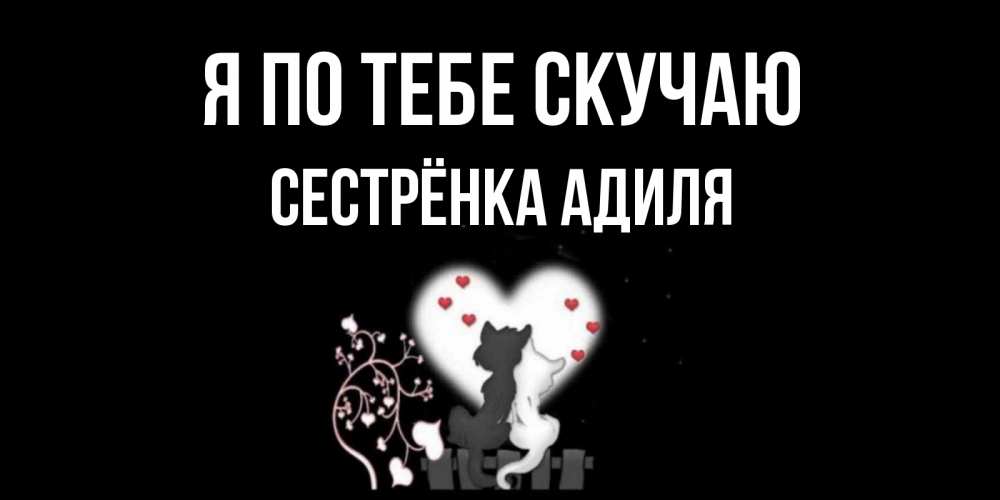 Открытка на каждый день с именем, Сестрёнка-Адиля Я по тебе скучаю коты Прикольная открытка с пожеланием онлайн скачать бесплатно 