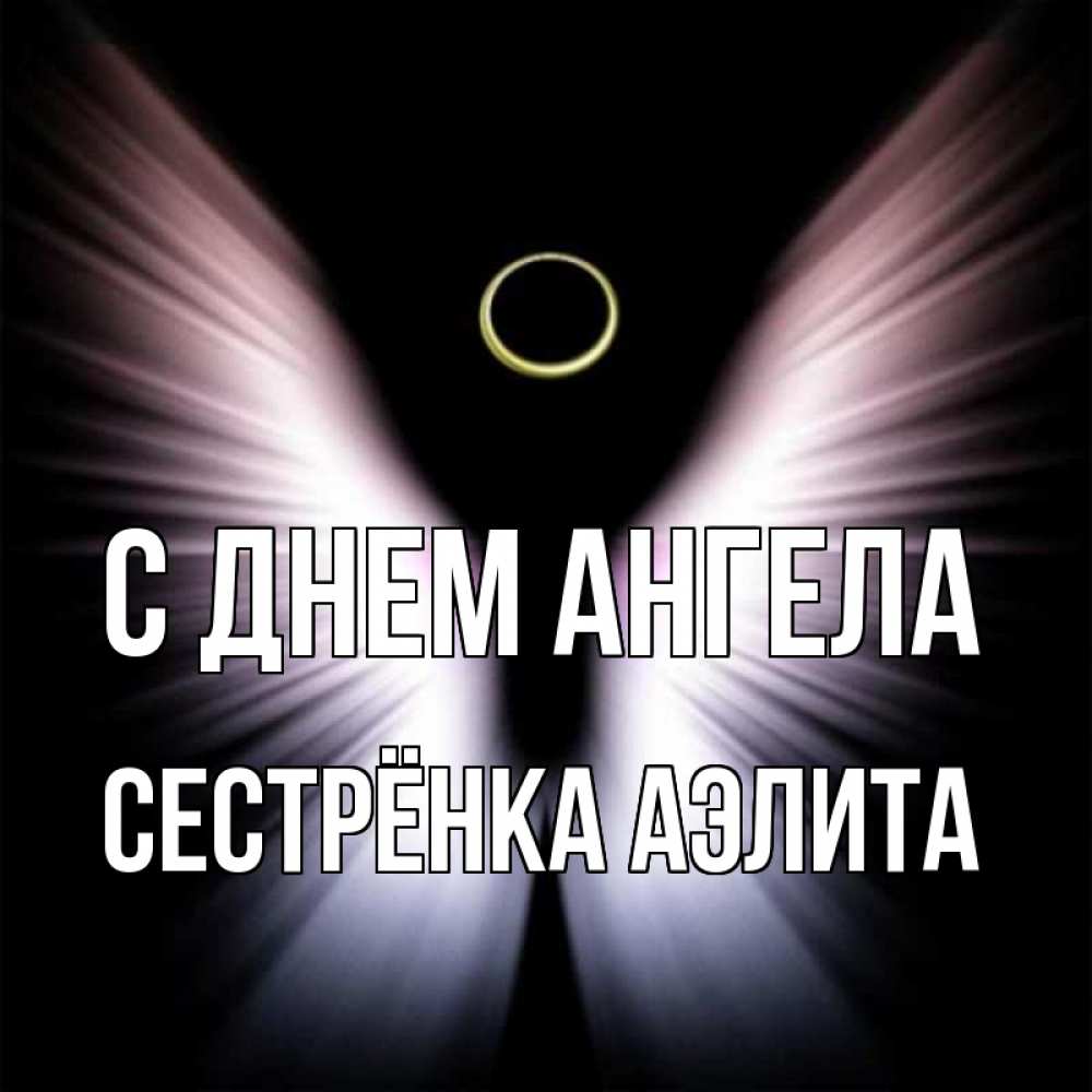 Открытка на каждый день с именем, Сестрёнка-Аэлита С днем ангела ангел из света Прикольная открытка с пожеланием онлайн скачать бесплатно 