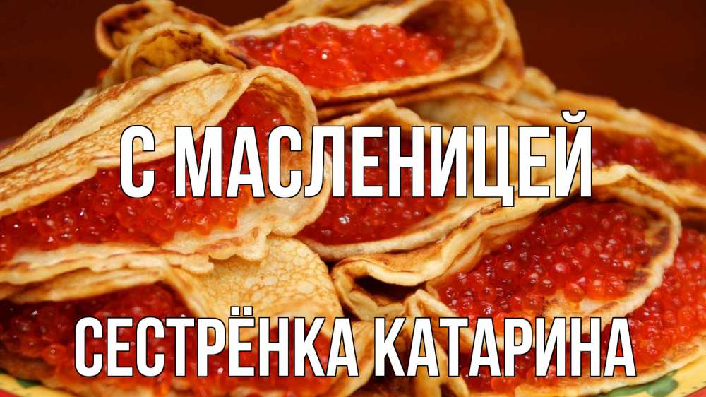 Открытка на каждый день с именем, Сестрёнка-Катарина С масленицей блины Прикольная открытка с пожеланием онлайн скачать бесплатно 
