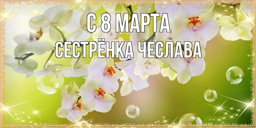 Открытка на каждый день с именем, Сестрёнка-Чеслава С 8 МАРТА открытка с цветами на международный женский день Прикольная открытка с пожеланием онлайн скачать бесплатно 
