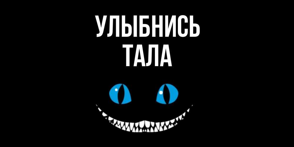 Открытка на каждый день с именем, Тала Улыбнись кот улыбается Прикольная открытка с пожеланием онлайн скачать бесплатно 