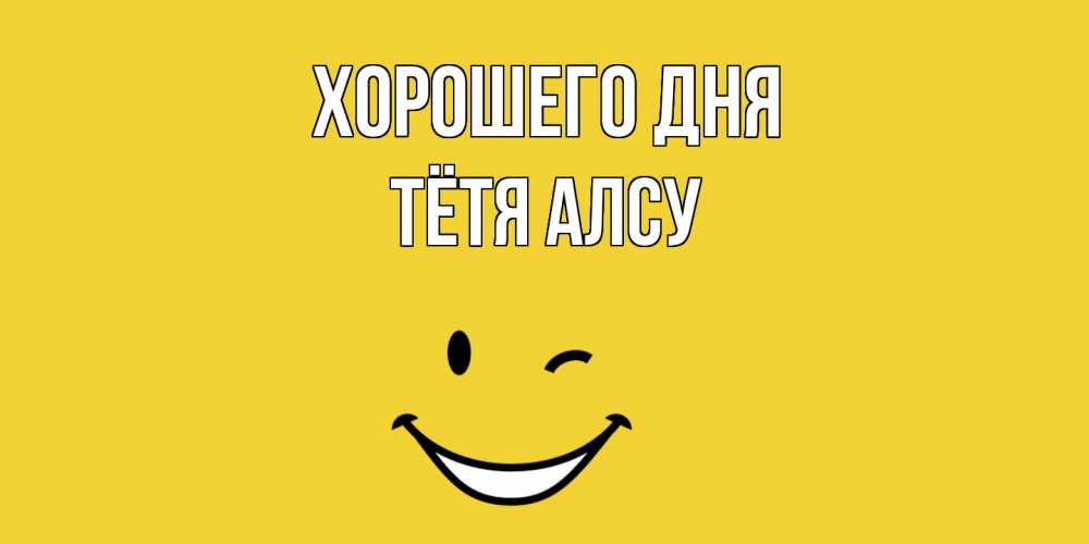 Открытка на каждый день с именем, Тётя-Алсу Хорошего дня позитивного дня Прикольная открытка с пожеланием онлайн скачать бесплатно 