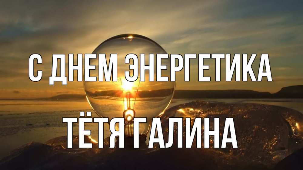 Открытка на каждый день с именем, Тётя-Галина С днем энергетика лампа Прикольная открытка с пожеланием онлайн скачать бесплатно 