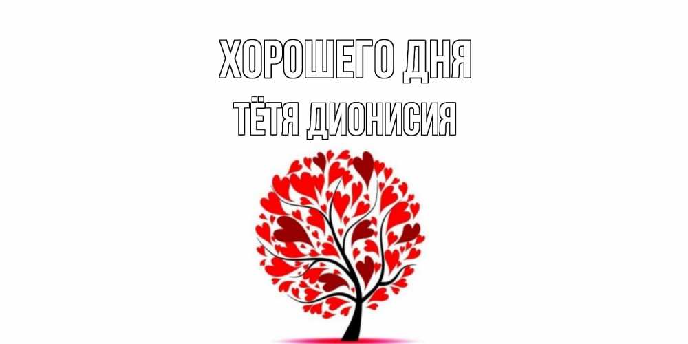Открытка на каждый день с именем, Тётя-Дионисия Хорошего дня открытка с пожеланием хорошего дня Прикольная открытка с пожеланием онлайн скачать бесплатно 