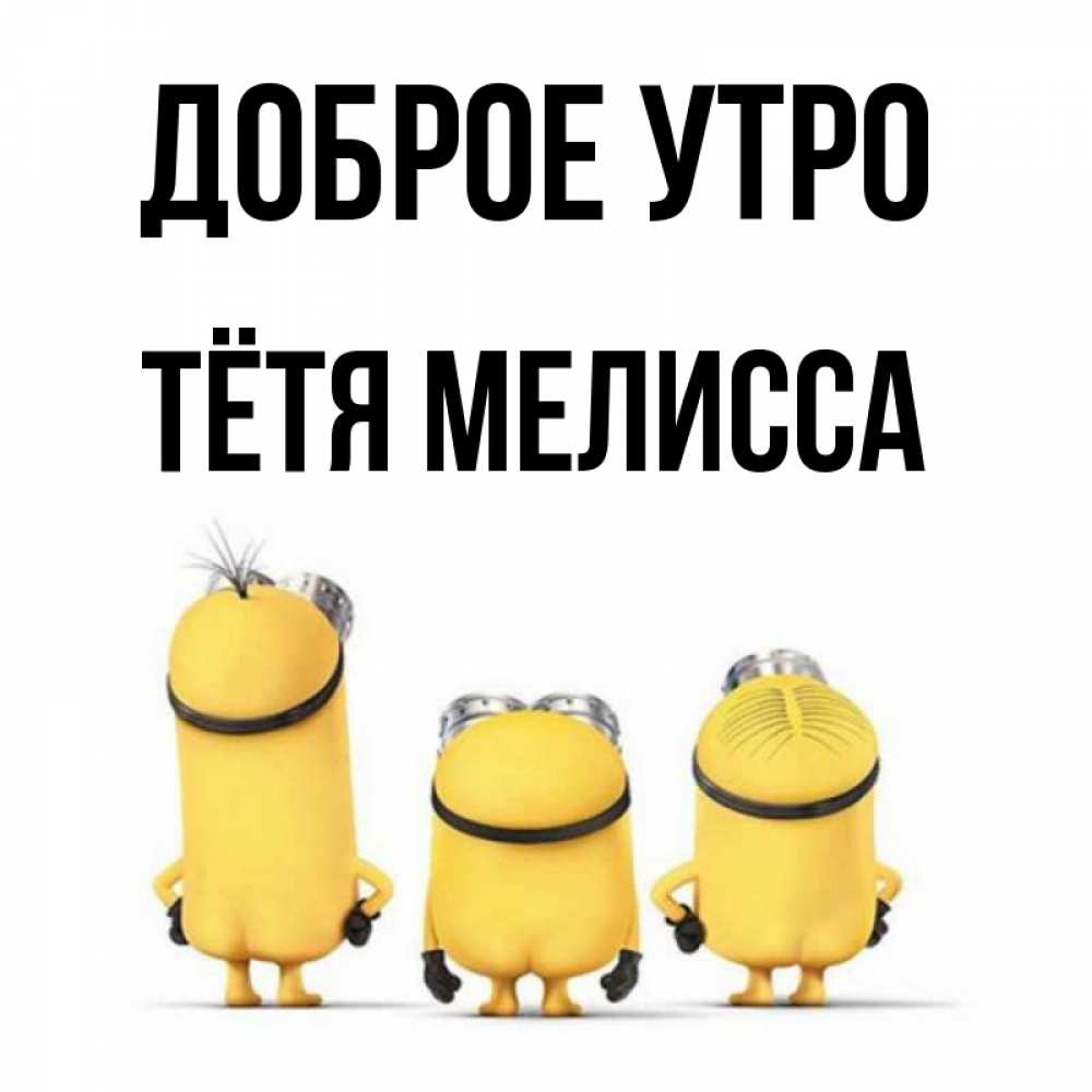 Открытка на каждый день с именем, Тётя-Мелисса Доброе утро подписать открытку онлайн бесплатно Прикольная открытка с пожеланием онлайн скачать бесплатно 