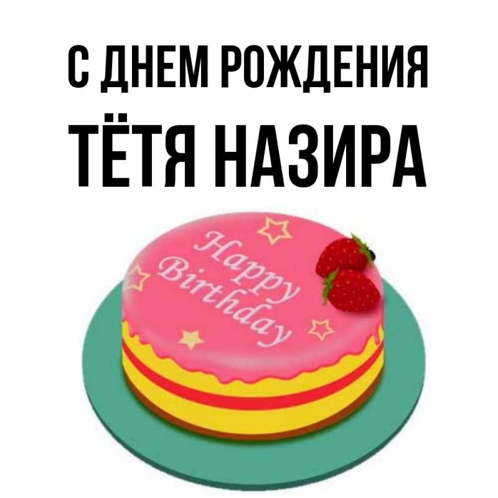 Открытка на каждый день с именем, Тётя-Назира С днем рождения торт, клубника, днюха Прикольная открытка с пожеланием онлайн скачать бесплатно 