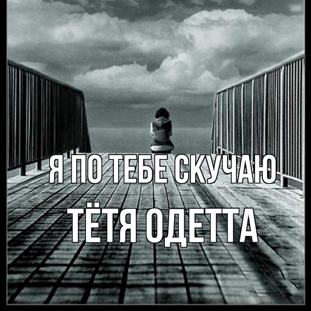 Открытка на каждый день с именем, Тётя-Одетта Я по тебе скучаю грусть 2 Прикольная открытка с пожеланием онлайн скачать бесплатно 