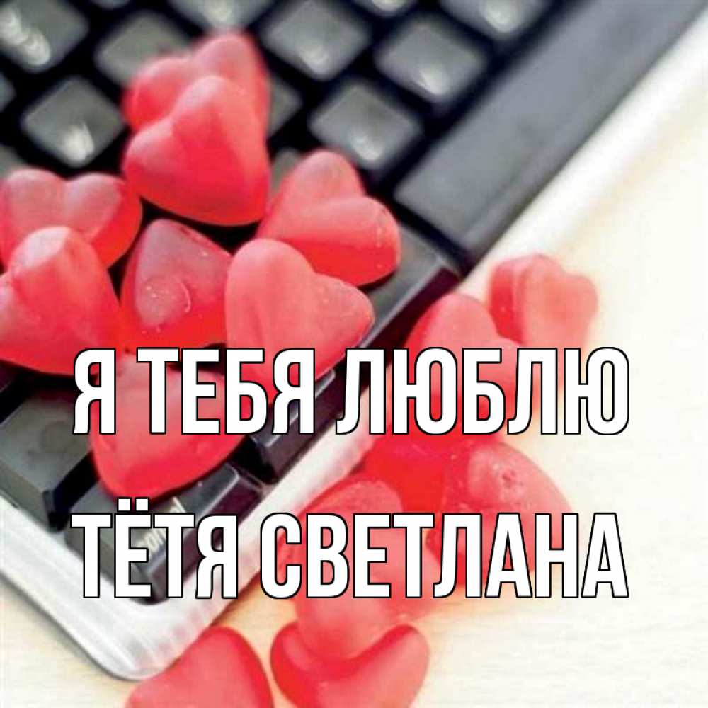 Открытка на каждый день с именем, Тётя-Светлана Я тебя люблю конфеты в виде сердец Прикольная открытка с пожеланием онлайн скачать бесплатно 