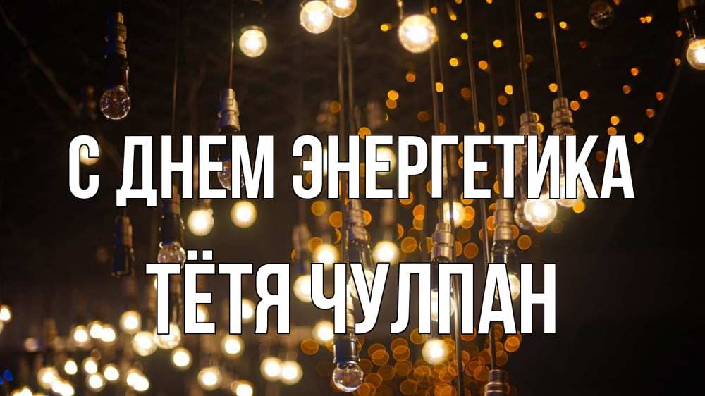 Открытка на каждый день с именем, Тётя-Чулпан С днем энергетика гирлянда Прикольная открытка с пожеланием онлайн скачать бесплатно 