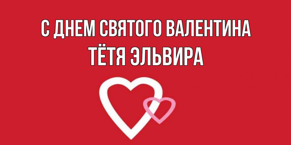 Открытка на каждый день с именем, Тётя-Эльвира С днем Святого Валентина Красненькая валентинка для влюбленных Прикольная открытка с пожеланием онлайн скачать бесплатно 