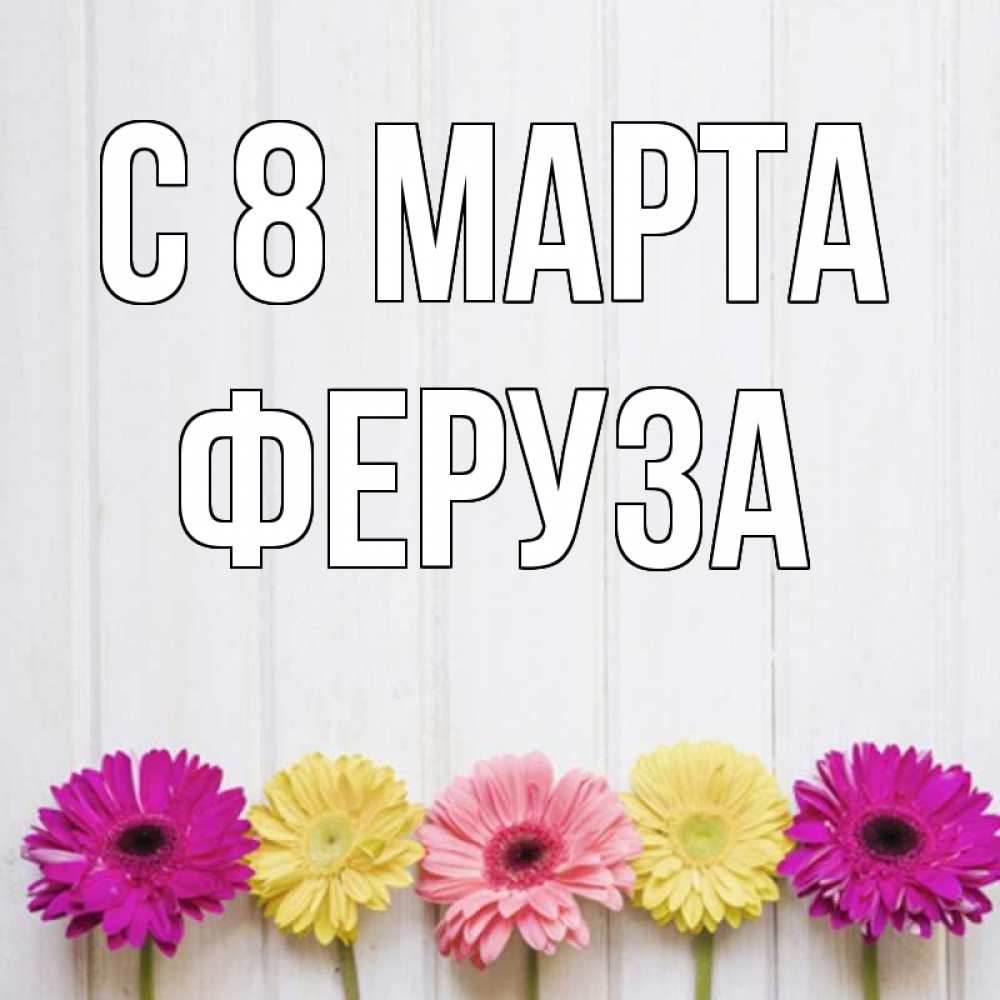 Открытка на каждый день с именем, Феруза С 8 марта женщинам 1 Прикольная открытка с пожеланием онлайн скачать бесплатно 