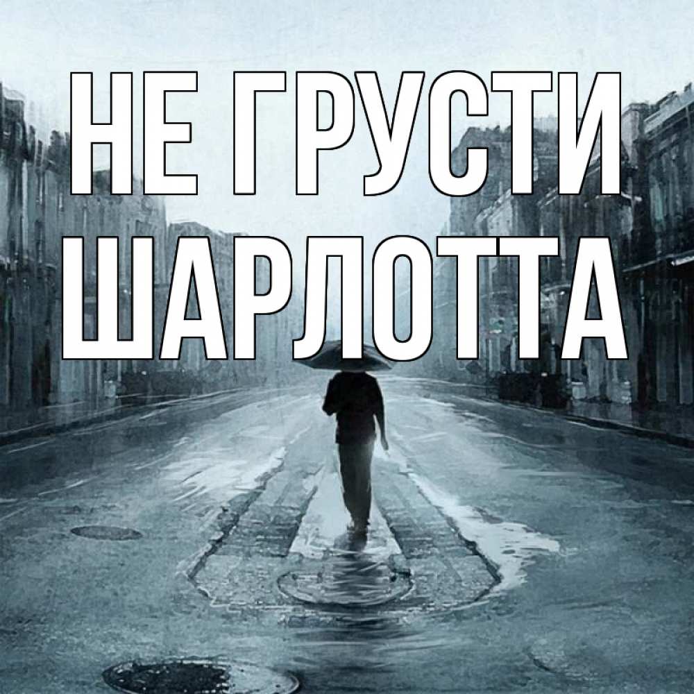 Открытка на каждый день с именем, Шарлотта Не грусти опустевшая улица Прикольная открытка с пожеланием онлайн скачать бесплатно 