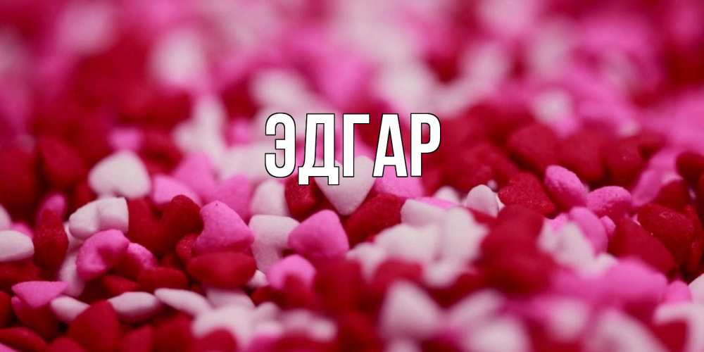 Открытка на каждый день с именем, Эдгар Главная красивая открытка с признанием в любви Прикольная открытка с пожеланием онлайн скачать бесплатно 