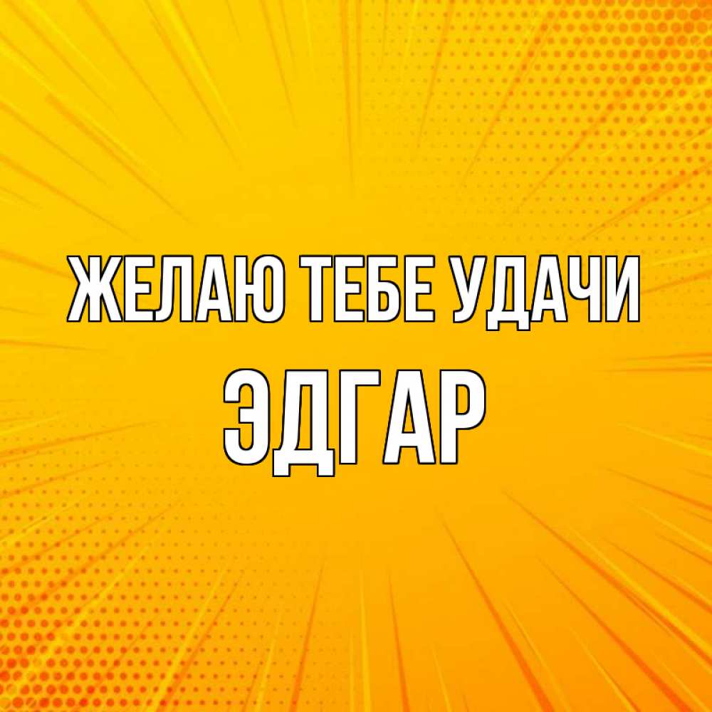 Открытка на каждый день с именем, Эдгар Желаю тебе удачи фон Прикольная открытка с пожеланием онлайн скачать бесплатно 