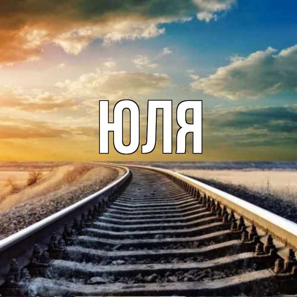 Открытка на каждый день с именем, Юля Главная рельсы уходящие в даль Прикольная открытка с пожеланием онлайн скачать бесплатно 