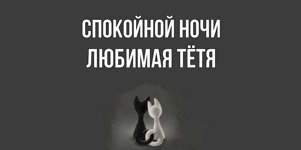 Открытка на каждый день с именем, любимая-Тётя Спокойной ночи коты Прикольная открытка с пожеланием онлайн скачать бесплатно 
