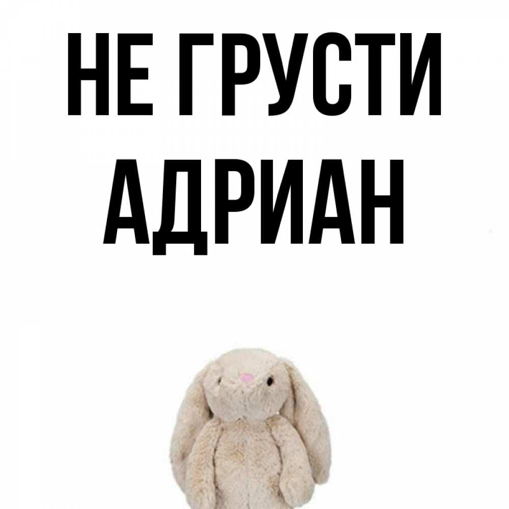 Открытка на каждый день с именем, Адриан Не грусти детская игрушка зайчика Прикольная открытка с пожеланием онлайн скачать бесплатно 
