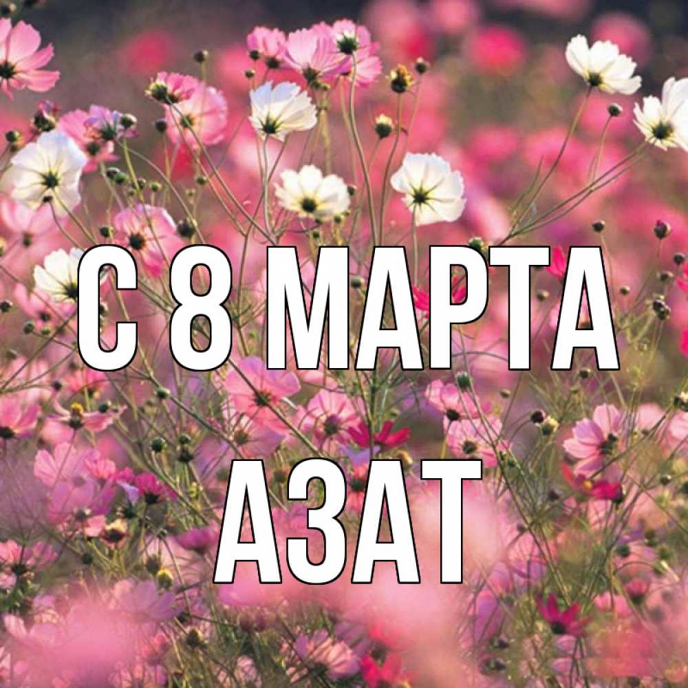 Открытка на каждый день с именем, Азат С 8 МАРТА красиво 1 Прикольная открытка с пожеланием онлайн скачать бесплатно 