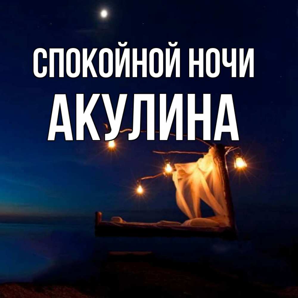 Открытка на каждый день с именем, Акулина Спокойной ночи милый мой Прикольная открытка с пожеланием онлайн скачать бесплатно 