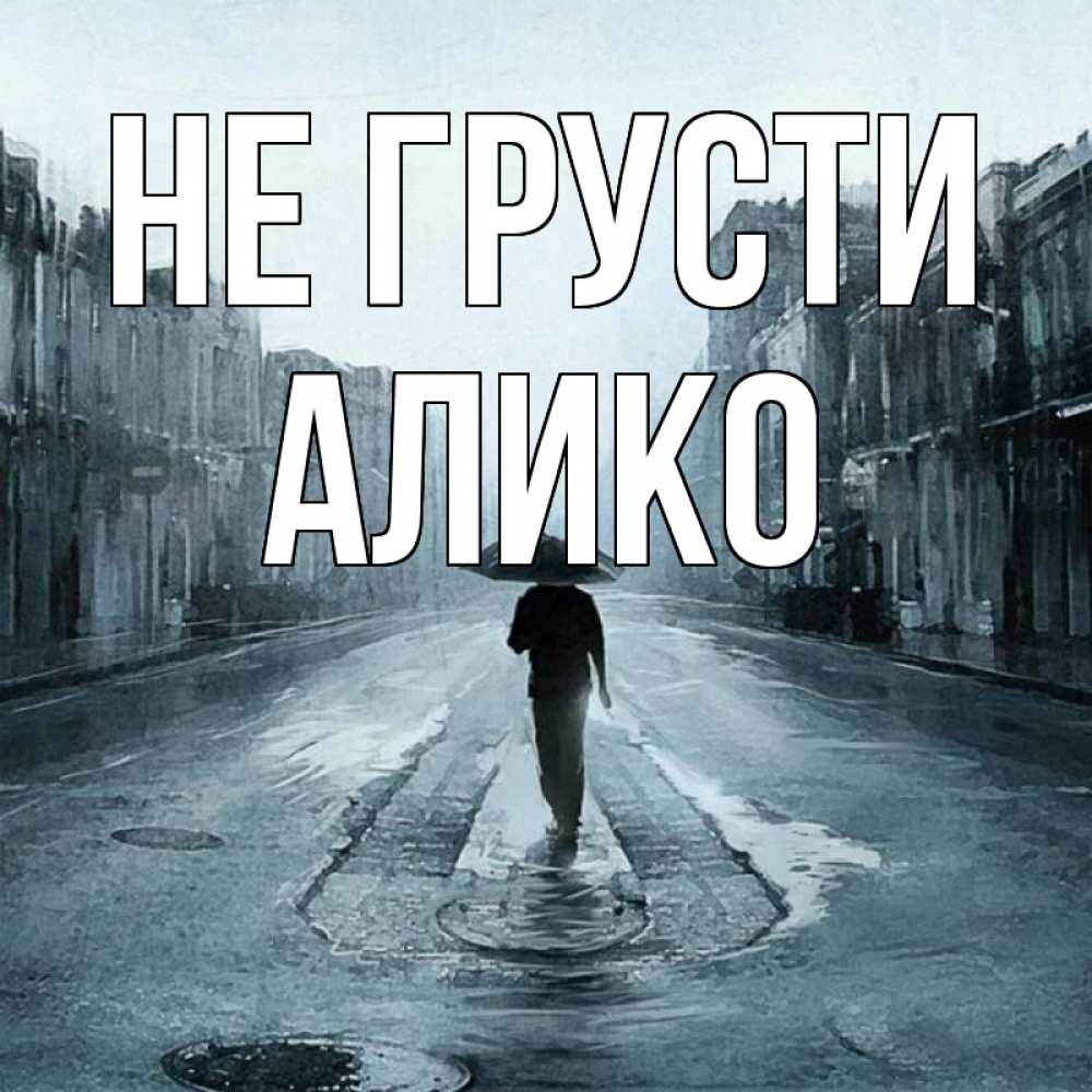 Открытка на каждый день с именем, Алико Не грусти опустевшая улица Прикольная открытка с пожеланием онлайн скачать бесплатно 