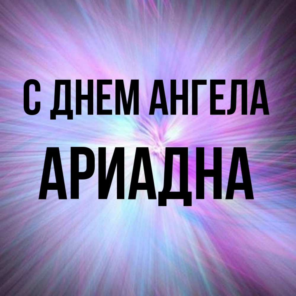 Открытка на каждый день с именем, Ариадна С днем ангела ангельский свет Прикольная открытка с пожеланием онлайн скачать бесплатно 