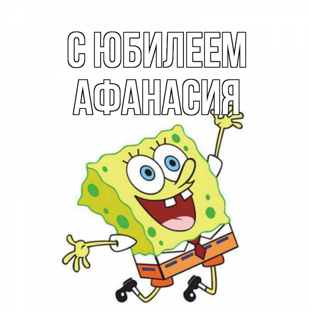 Открытка на каждый день с именем, Афанасия С юбилеем губка боб Прикольная открытка с пожеланием онлайн скачать бесплатно 