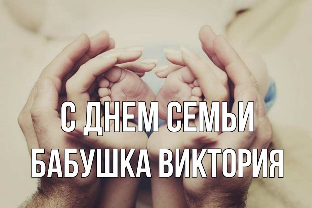 Открытка на каждый день с именем, Бабушка-Виктория С днем семьи Семья, малыш, руки Прикольная открытка с пожеланием онлайн скачать бесплатно 