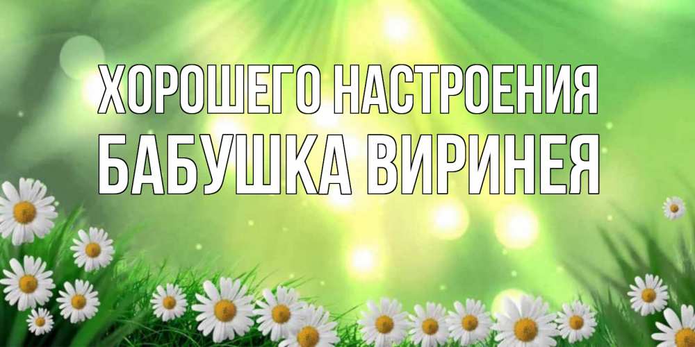 Открытка на каждый день с именем, Бабушка-Виринея Хорошего настроения открытка с ромашками и солнечными лучами Прикольная открытка с пожеланием онлайн скачать бесплатно 