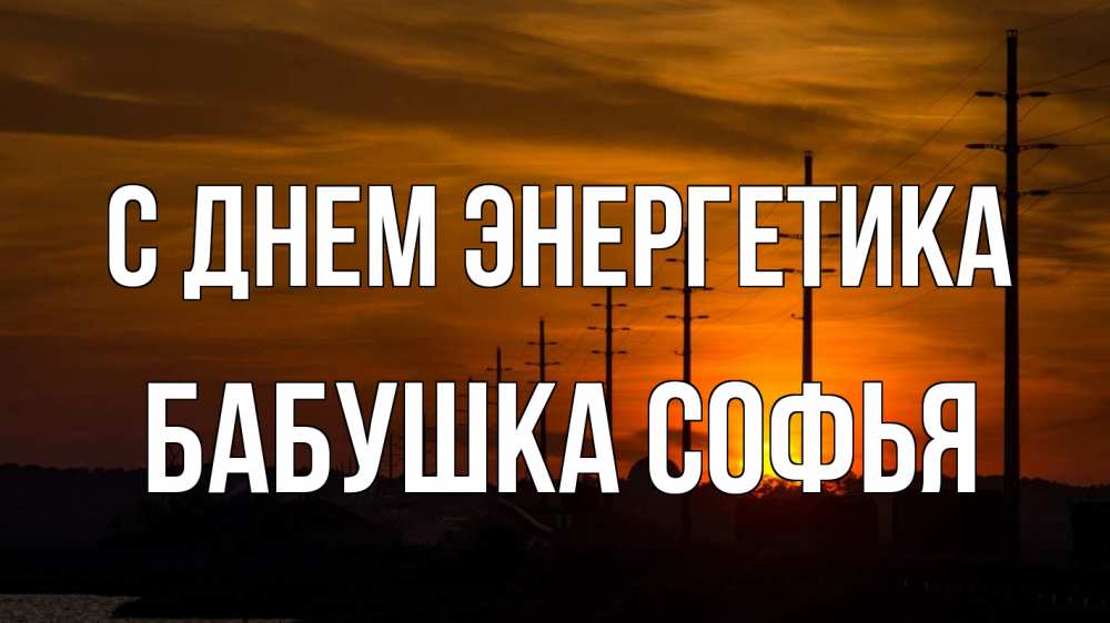 Открытка на каждый день с именем, Бабушка-Софья С днем энергетика столбы провода закат Прикольная открытка с пожеланием онлайн скачать бесплатно 