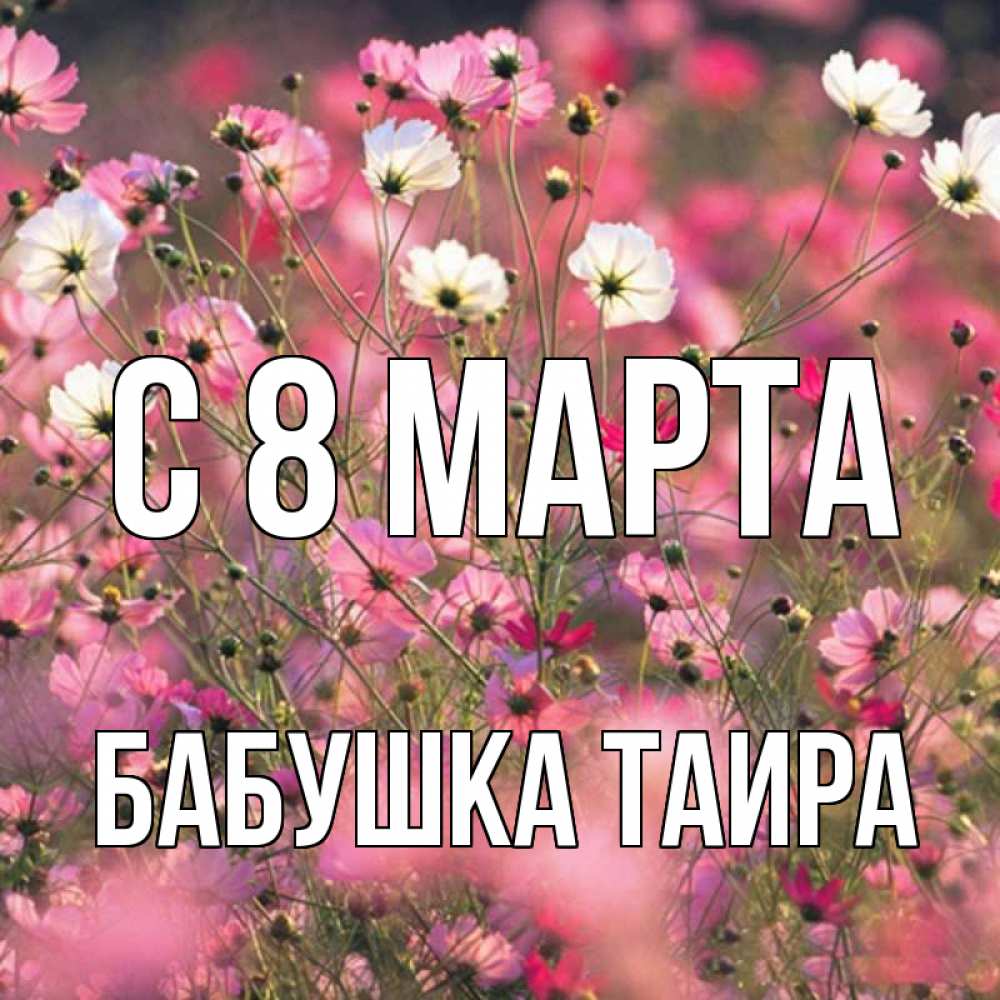 Открытка на каждый день с именем, Бабушка-Таира С 8 МАРТА красиво 1 Прикольная открытка с пожеланием онлайн скачать бесплатно 