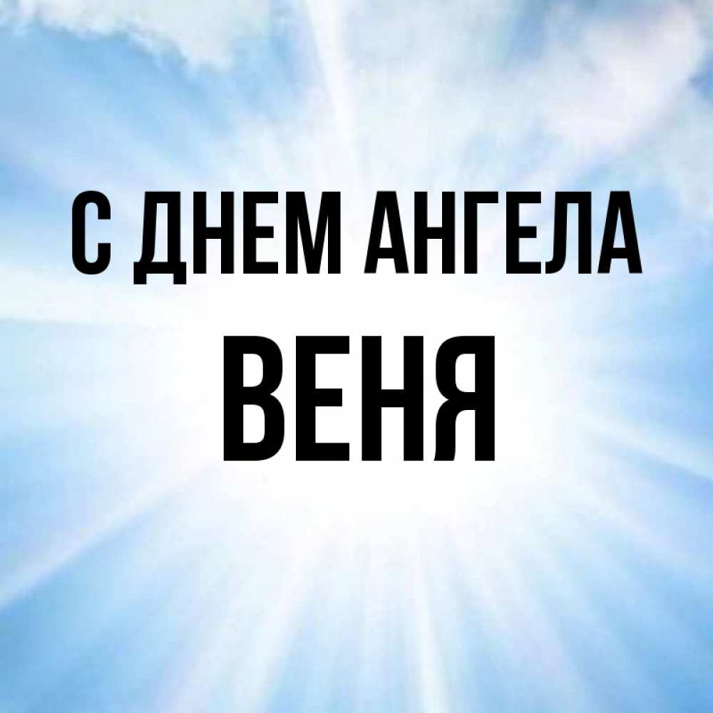 Открытка на каждый день с именем, Веня С днем ангела свет небесный Прикольная открытка с пожеланием онлайн скачать бесплатно 