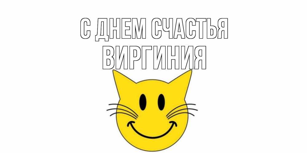Открытка на каждый день с именем, Виргиния С днем счастья кот, улыбка Прикольная открытка с пожеланием онлайн скачать бесплатно 