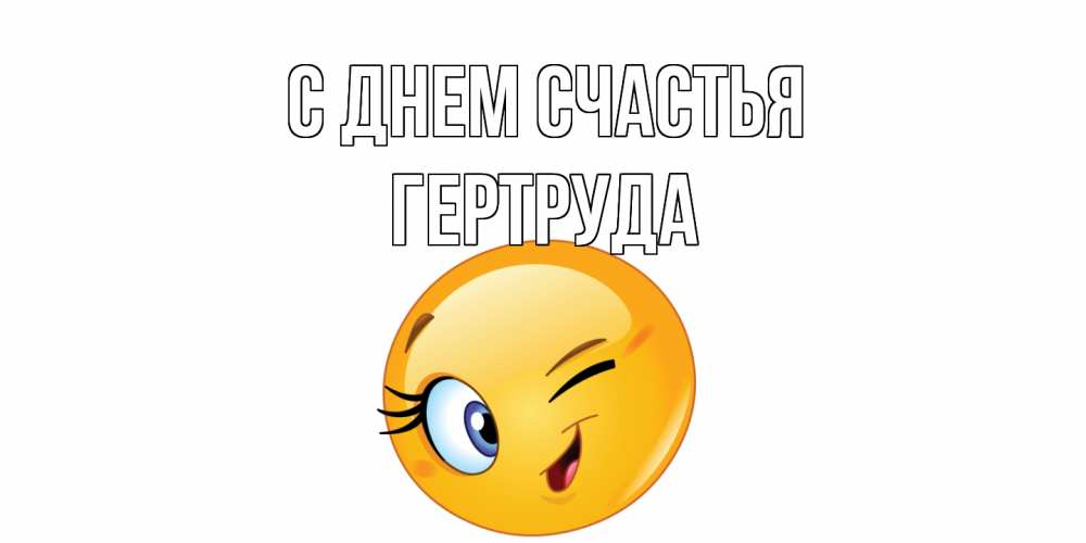 Открытка на каждый день с именем, Гертруда С днем счастья улыбка Прикольная открытка с пожеланием онлайн скачать бесплатно 