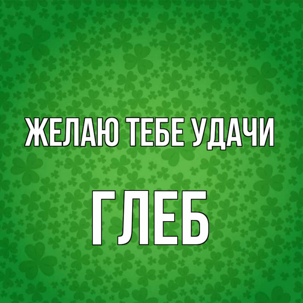 Открытка на каждый день с именем, Глеб Желаю тебе удачи много листочков на удачу Прикольная открытка с пожеланием онлайн скачать бесплатно 