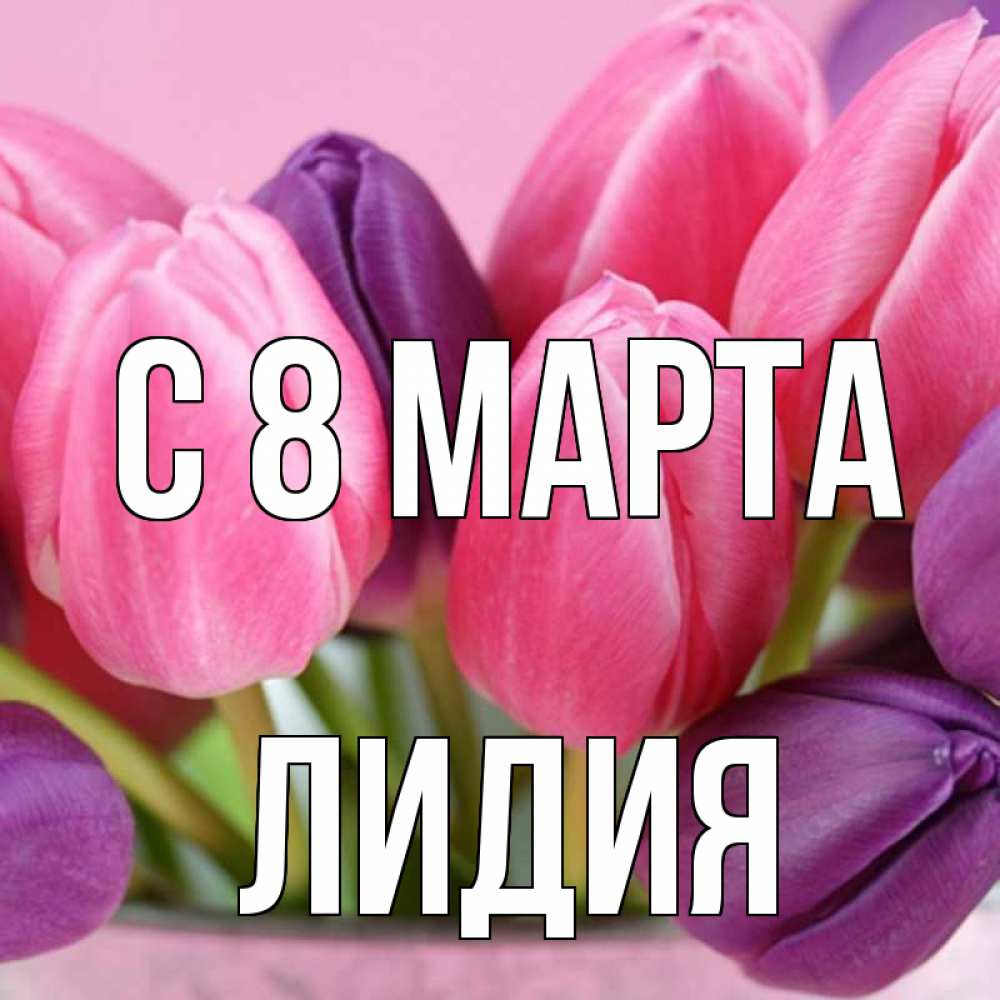 Открытка на каждый день с именем, Лидия С 8 МАРТА маме 1 Прикольная открытка с пожеланием онлайн скачать бесплатно 