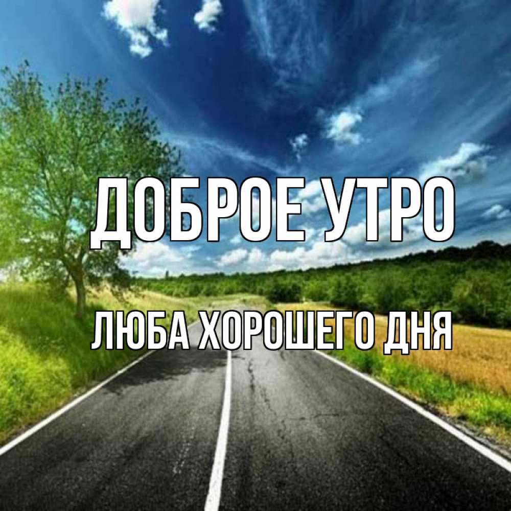 Открытка на каждый день с именем, Люба-хорошего-дня Доброе утро дорога и небо Прикольная открытка с пожеланием онлайн скачать бесплатно 