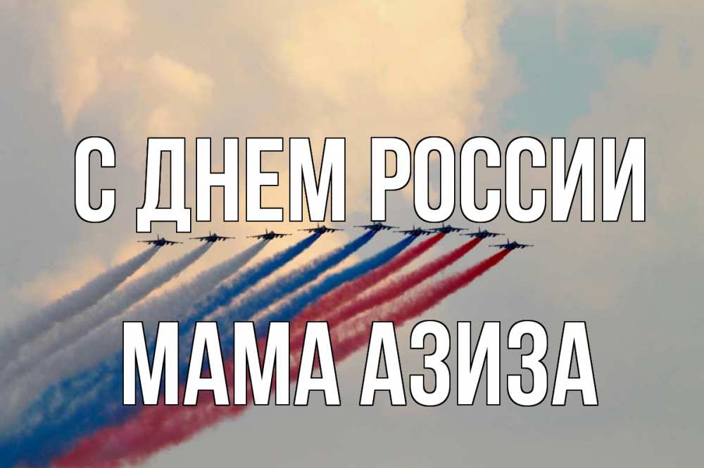 Открытка на каждый день с именем, Мама-Азиза С днем россии С днем России Прикольная открытка с пожеланием онлайн скачать бесплатно 