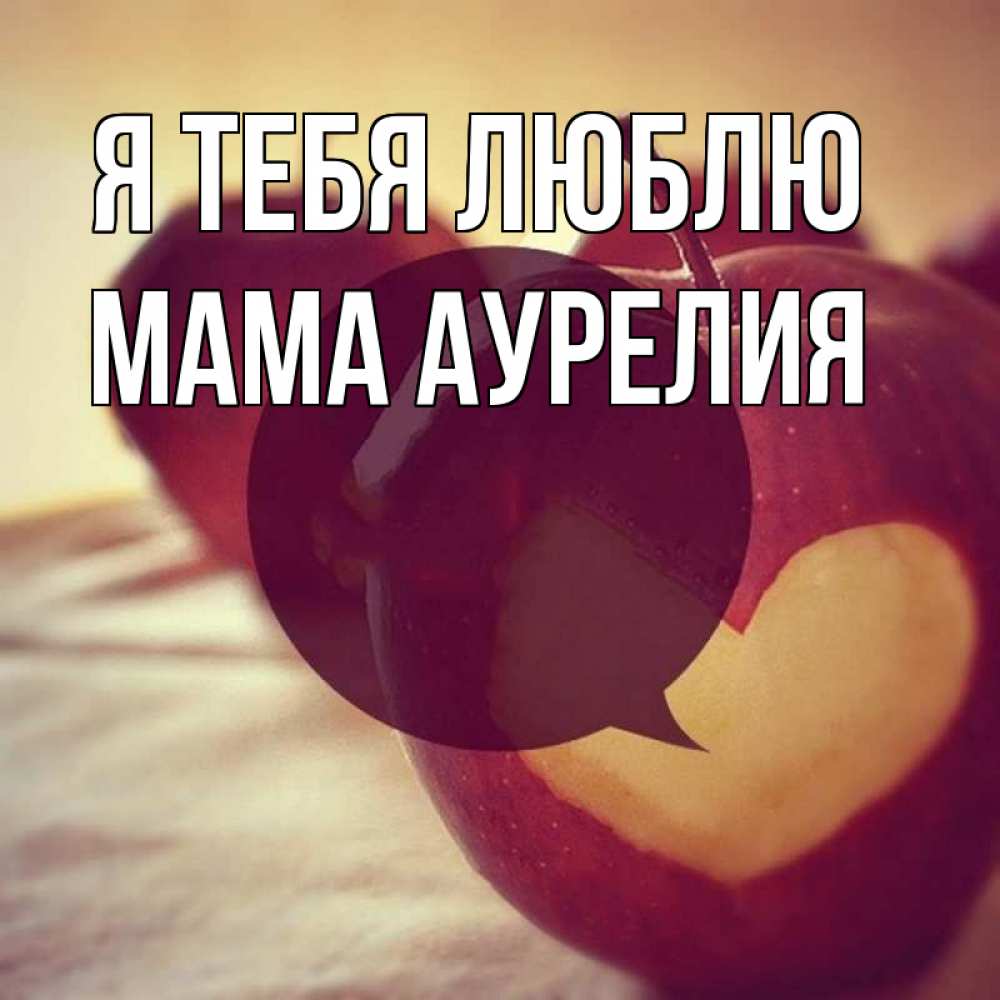 Открытка на каждый день с именем, Мама-Аурелия Я тебя люблю вырезалки из яблок Прикольная открытка с пожеланием онлайн скачать бесплатно 