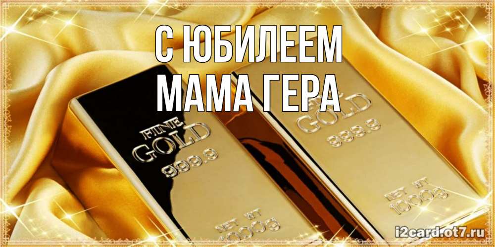 Открытка на каждый день с именем, Мама-Гера С юбилеем золотые слитки лежат шелке золотого цвета Прикольная открытка с пожеланием онлайн скачать бесплатно 