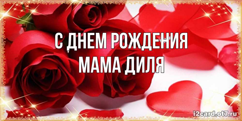 Открытка на каждый день с именем, Мама-Диля С днем рождения красные розы и красные сердечки Прикольная открытка с пожеланием онлайн скачать бесплатно 