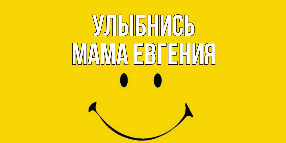 Открытка на каждый день с именем, Мама-Евгения Улыбнись радость и улыбка Прикольная открытка с пожеланием онлайн скачать бесплатно 